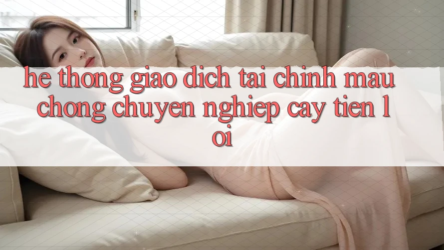 Hệ thống giao dịch tài chính: Mau chóng - Chuyên nghiệp cậy - Tiện lợi