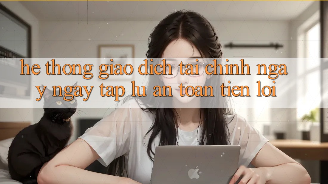 Hệ thống giao dịch tài chính: Ngay ngay tắp lự - An toàn - Tiện lợi