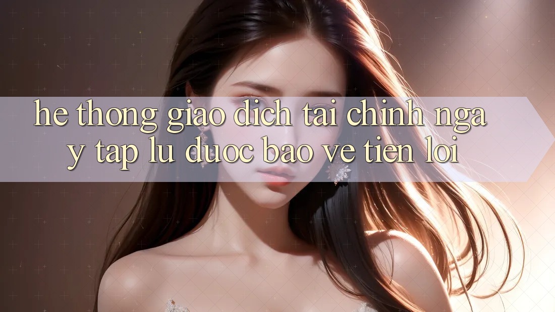 Hệ thống giao dịch tài chính: Ngay tắp lự - Được bảo vệ - Tiện lợi