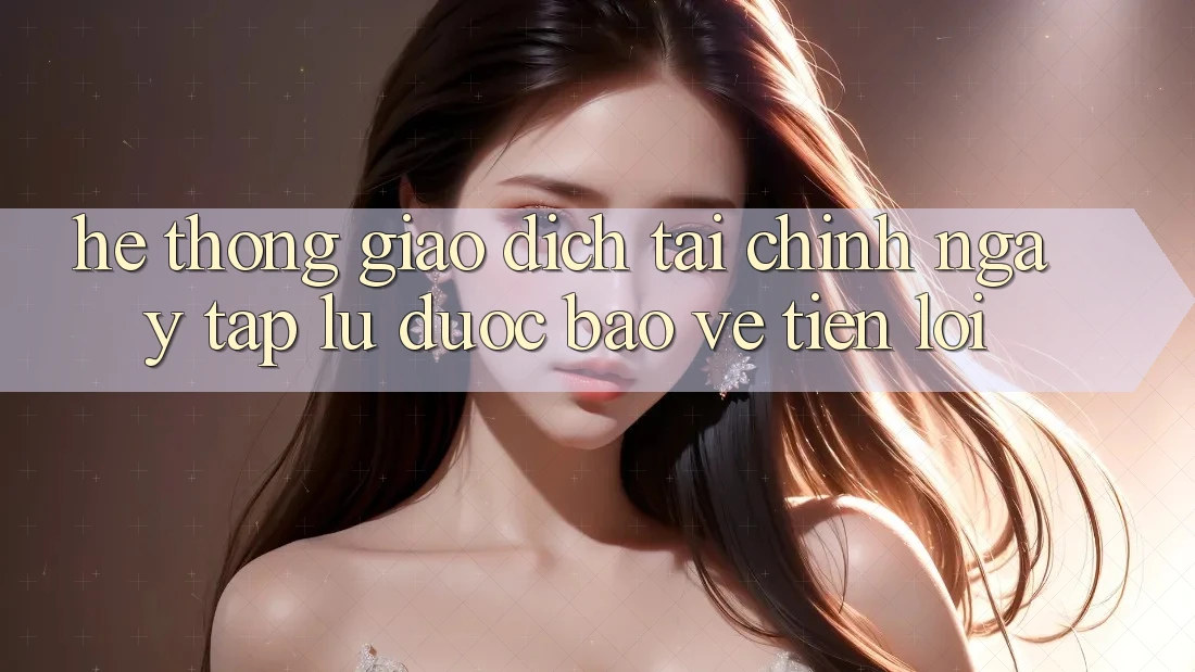 Hệ thống giao dịch tài chính: Ngay tắp lự - Được bảo vệ - Tiện lợi
