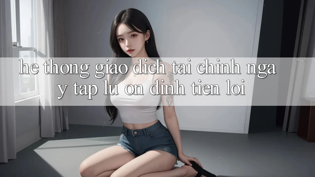 Hệ thống giao dịch tài chính: Ngay tắp lự - Ổn định - Tiện lợi