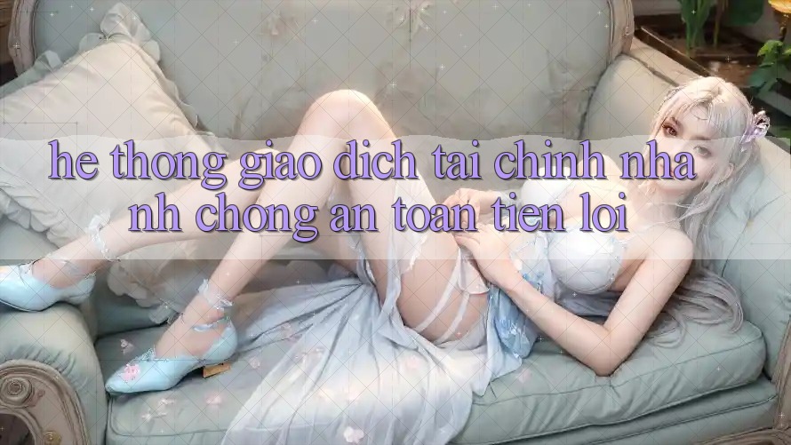 Hệ thống giao dịch tài chính: Nhanh chóng - An toàn - Tiện lợi