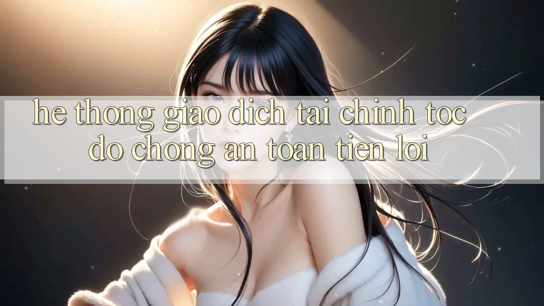 Hệ thống giao dịch tài chính: Tốc độ chóng - An toàn - Tiện lợi