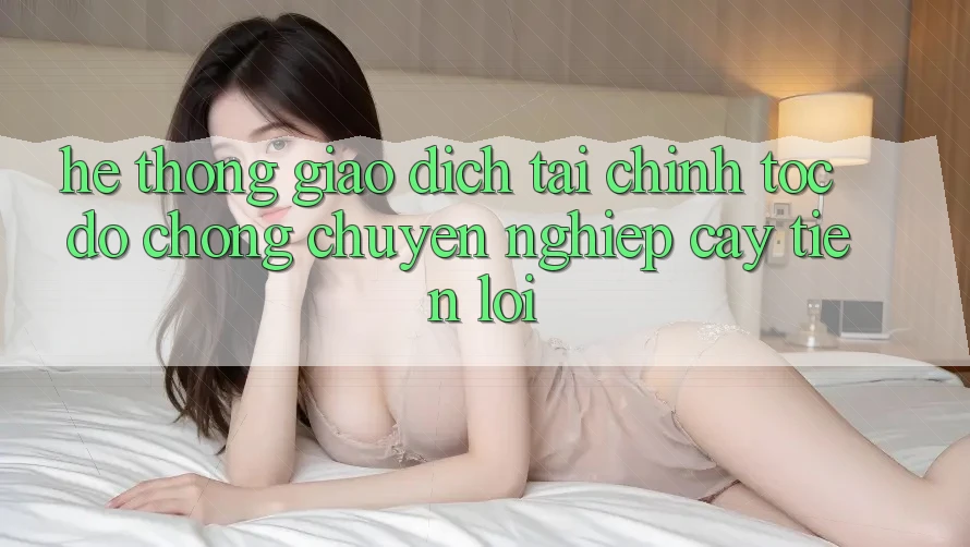 Hệ thống giao dịch tài chính: Tốc độ chóng - Chuyên nghiệp cậy - Tiện lợi