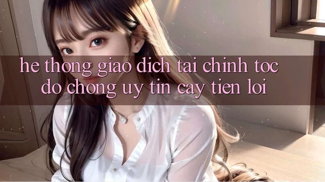 Hệ thống giao dịch tài chính: Tốc độ chóng - Uy tín cậy - Tiện lợi Hệ thống giao dịch tài chính: Tốc độ chóng - Uy tín cậy - Tiện lợi