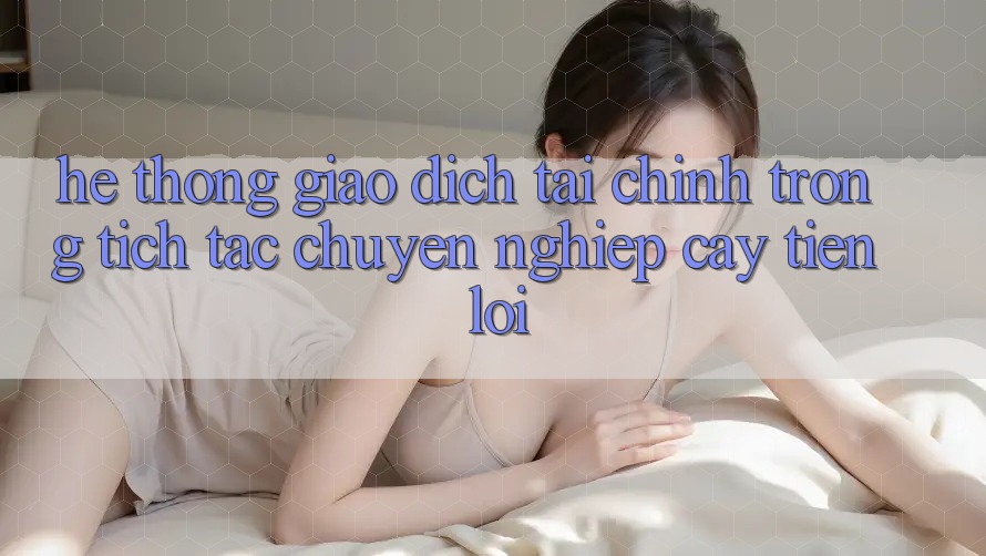 Hệ thống giao dịch tài chính: Trong tích tắc - Chuyên nghiệp cậy - Tiện lợi