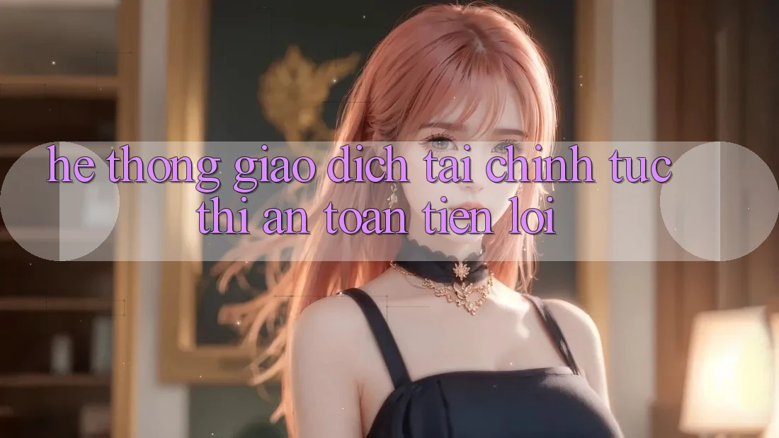 Hệ thống giao dịch tài chính: Tức thì - An toàn - Tiện lợi