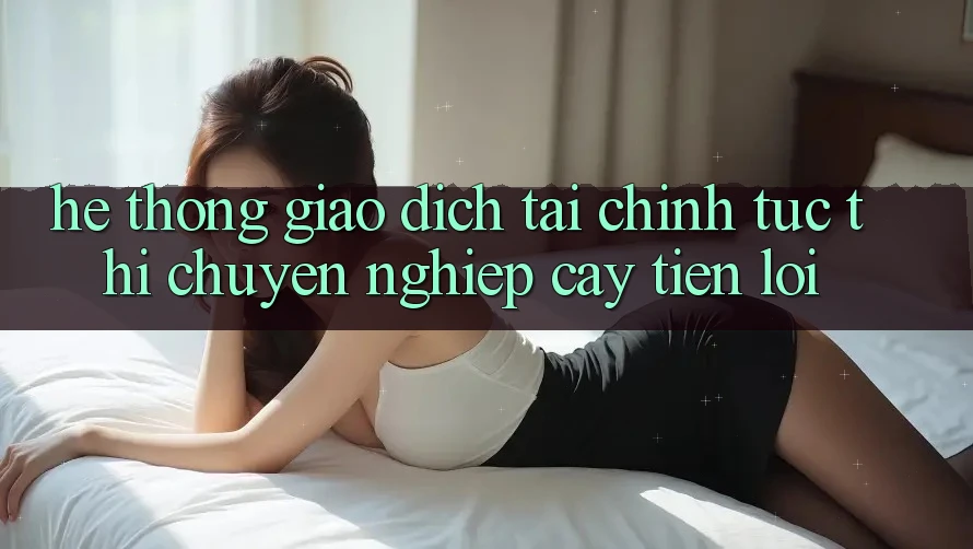 Hệ thống giao dịch tài chính: Tức thì - Chuyên nghiệp cậy - Tiện lợi