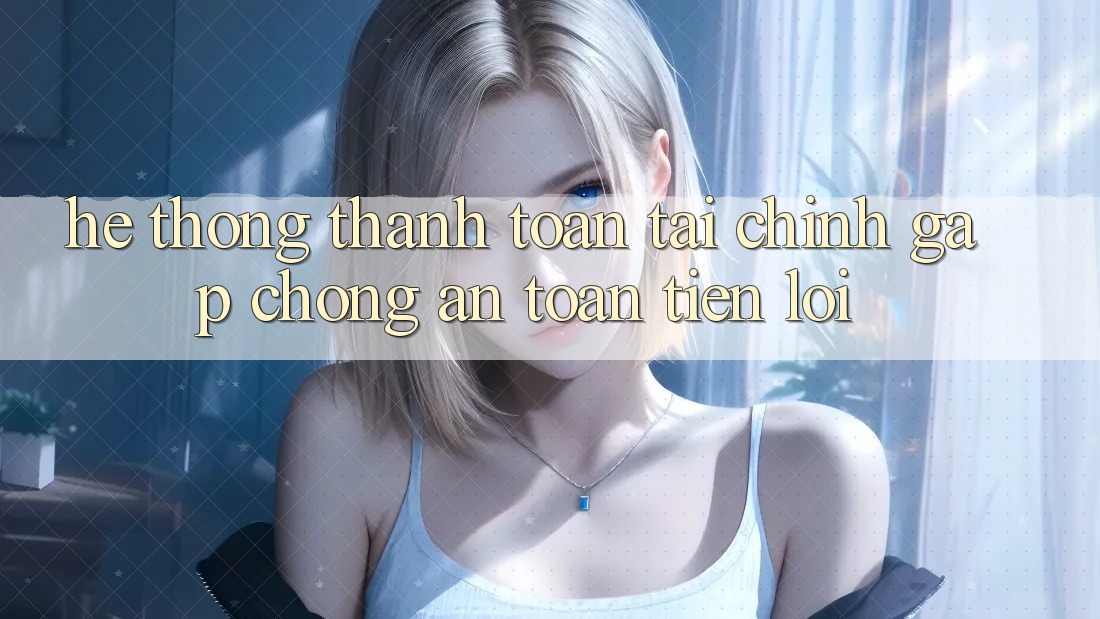 Hệ thống thanh toán tài chính: Gấp chóng - An toàn - Tiện lợi