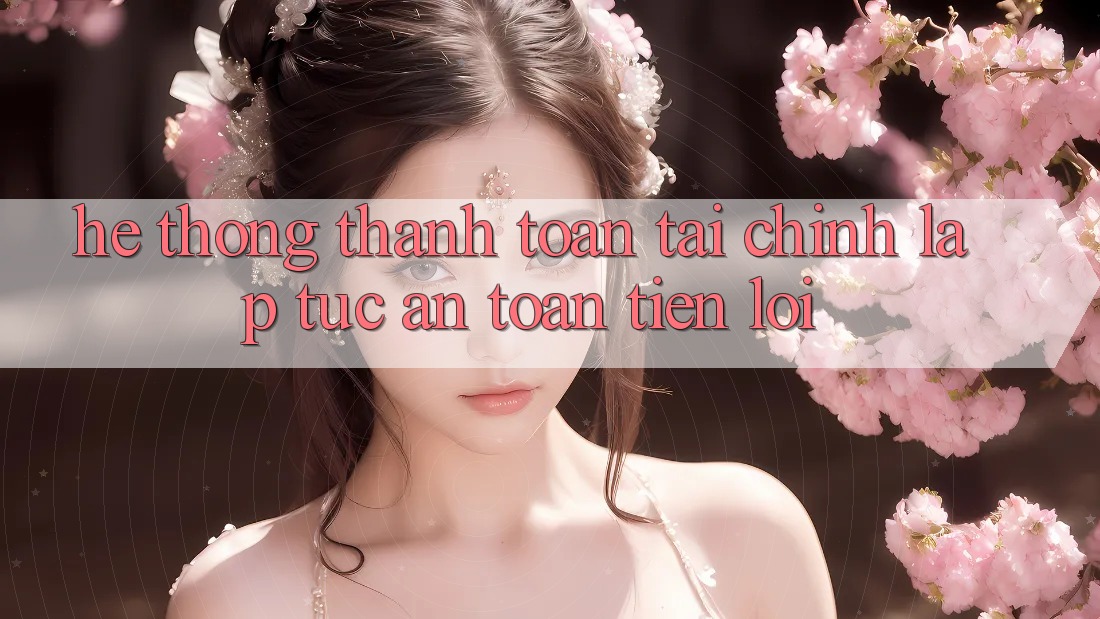 Hệ thống thanh toán tài chính: Lập tức - An toàn - Tiện lợi