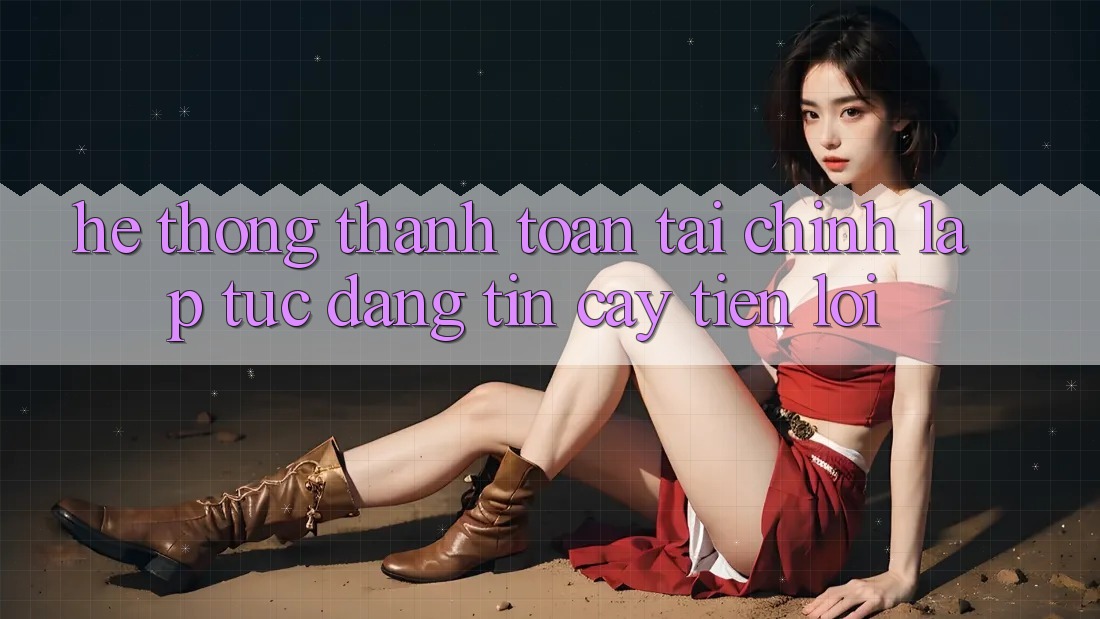 Hệ thống thanh toán tài chính: Lập tức - Đáng tin cậy - Tiện lợi