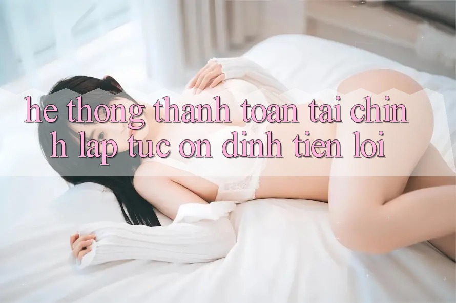 Hệ thống thanh toán tài chính: Lập tức - Ổn định - Tiện lợi