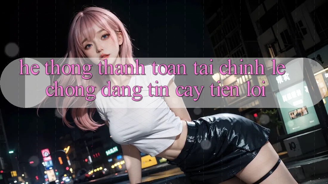 Hệ thống thanh toán tài chính: Lẹ chóng - Đáng tin cậy - Tiện lợi