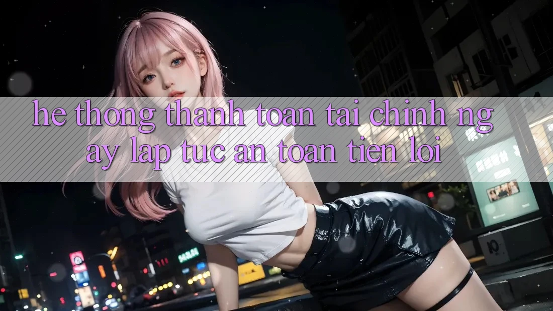 Hệ thống thanh toán tài chính: Ngay lập tức - An toàn - Tiện lợi