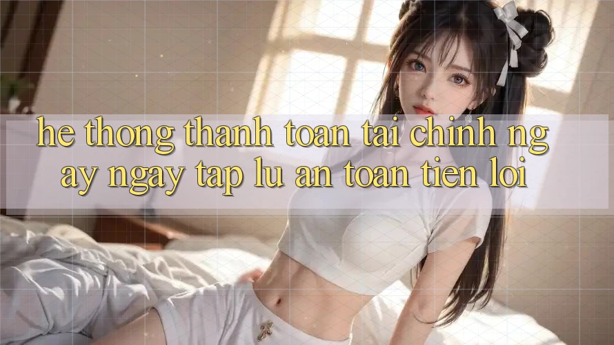 Hệ thống thanh toán tài chính: Ngay ngay tắp lự - An toàn - Tiện lợi