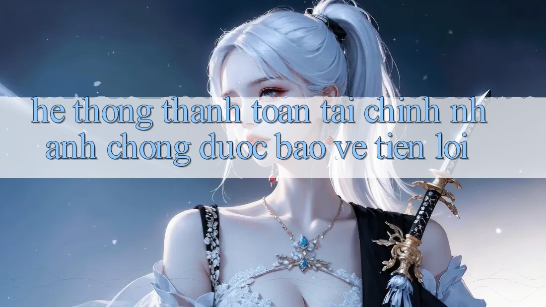 Hệ thống thanh toán tài chính: Nhanh chóng - Được bảo vệ - Tiện lợi