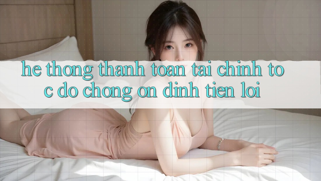 Hệ thống thanh toán tài chính: Tốc độ chóng - Ổn định - Tiện lợi
