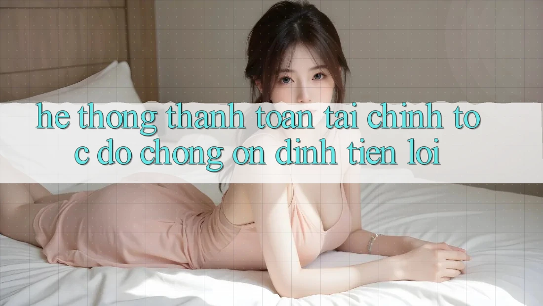 Hệ thống thanh toán tài chính: Tốc độ chóng - Ổn định - Tiện lợi