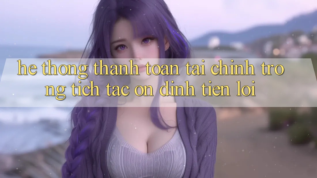 Hệ thống thanh toán tài chính: Trong tích tắc - Ổn định - Tiện lợi