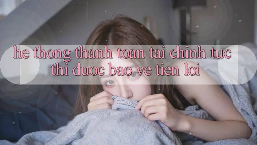 Hệ thống thanh toán tài chính: Tức thì - Được bảo vệ - Tiện lợi