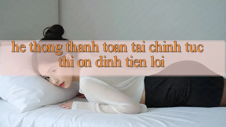 Hệ thống thanh toán tài chính: Tức thì - Ổn định - Tiện lợi