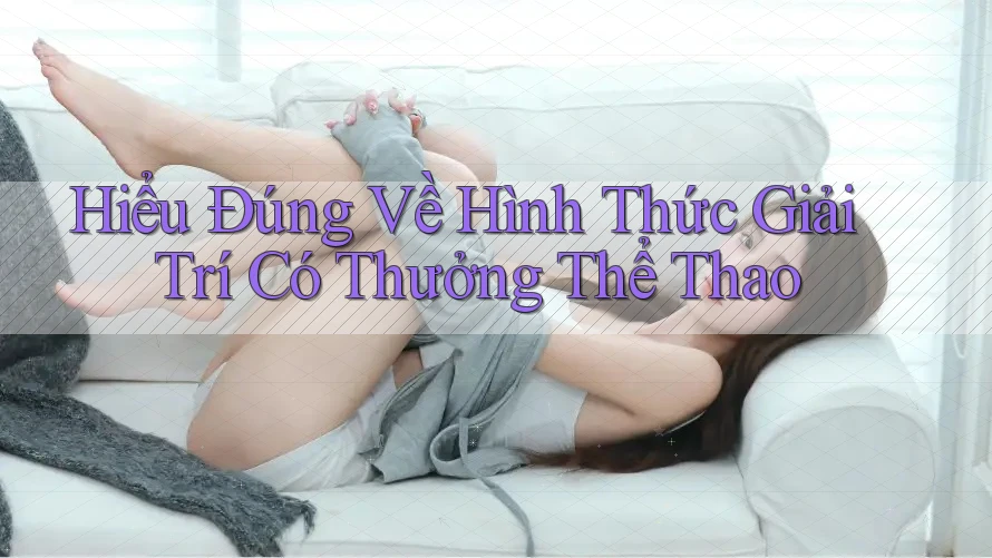Hiểu Đúng Về Hình Thức Giải Trí Có Thưởng Thể Thao
