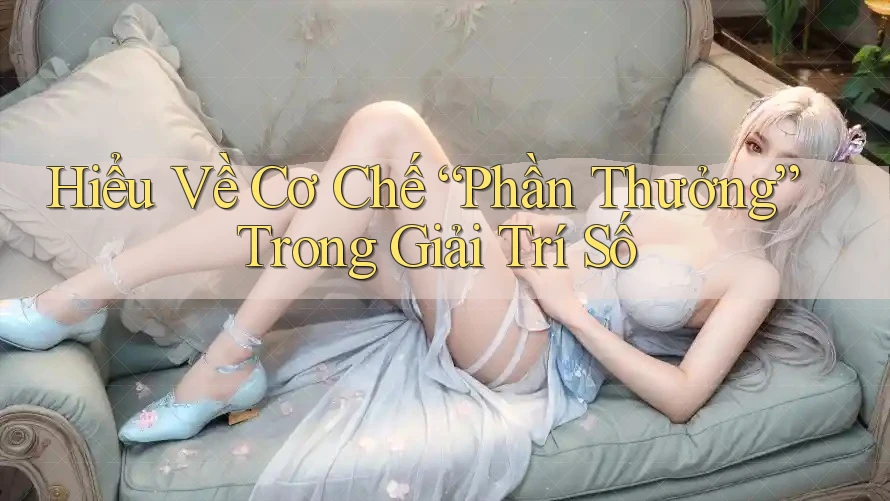Hiểu Về Cơ Chế “Phần Thưởng” Trong Giải Trí Số