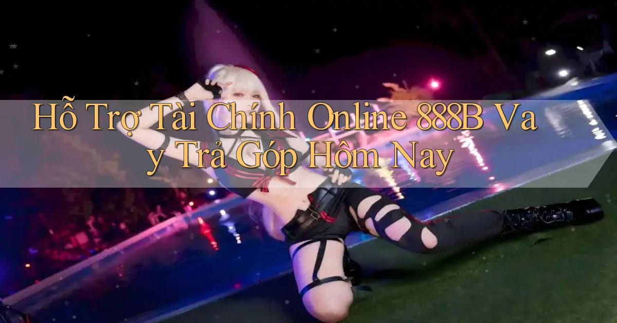 hỗ trợ tài chính online 888b vay trả góp hôm nay