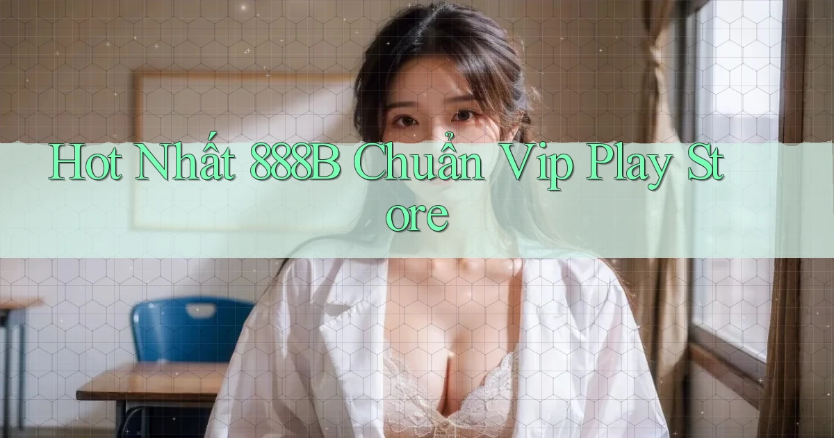 hot nhất 888b chuẩn vip play store