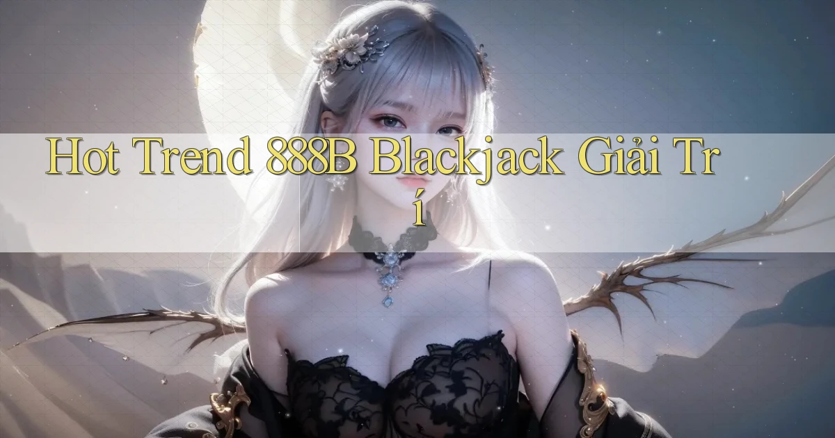 hot trend 888b blackjack giải trí