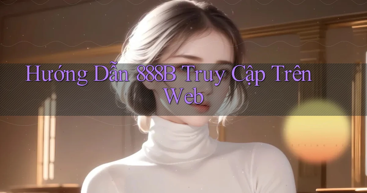hướng dẫn 888b truy cập trên web