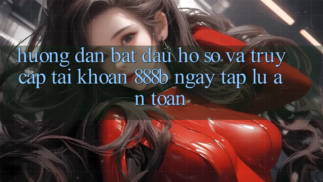 Hướng dẫn bắt đầu hồ sơ và truy cập tài khoản 888b ngay tắp lự, an toàn