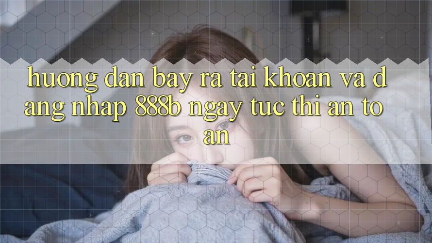 Hướng dẫn bày ra tài khoản và đăng nhập 888b ngay tức thì, an toàn Hướng dẫn bày ra tài khoản và đăng nhập 888b ngay tức thì, an toàn