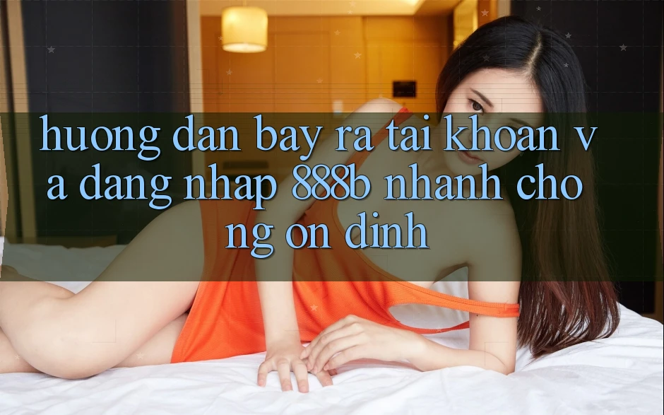 Hướng dẫn bày ra tài khoản và đăng nhập 888b nhanh chóng, ổn định