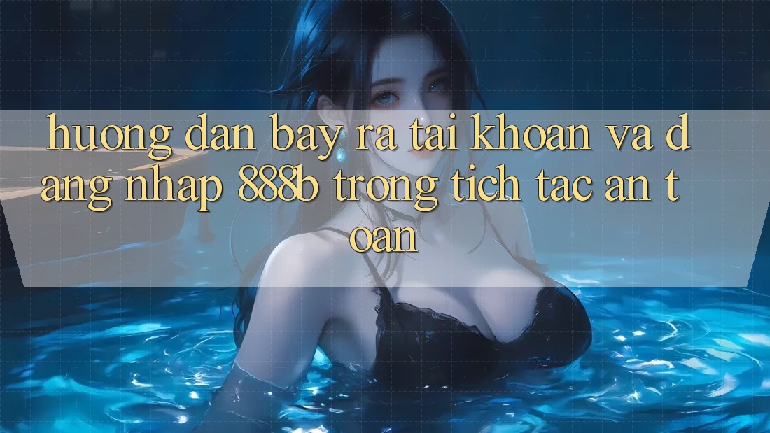 Hướng dẫn bày ra tài khoản và đăng nhập 888b trong tích tắc, an toàn
