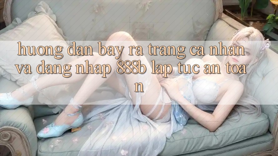 Hướng dẫn bày ra trang cá nhân và đăng nhập 888b lập tức, an toàn