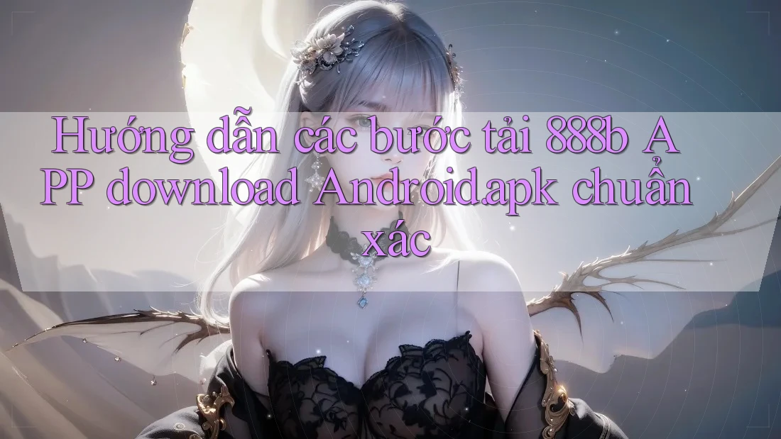 Hướng dẫn các bước tải 888b APP download Android. apk chuẩn xác
