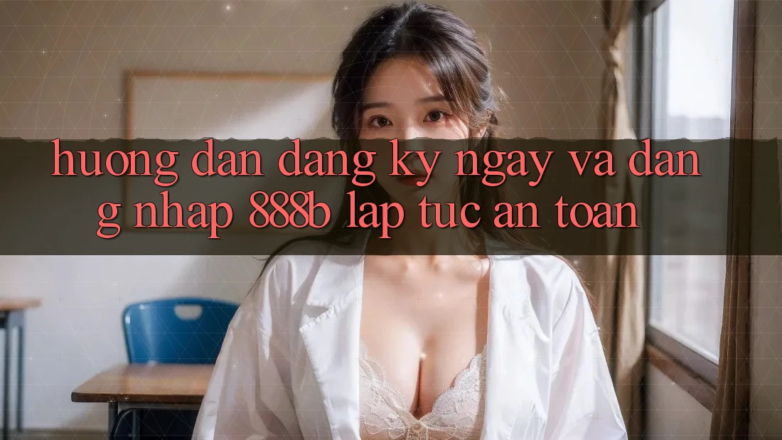 Hướng dẫn đăng ký ngay và đăng nhập 888b lập tức, an toàn