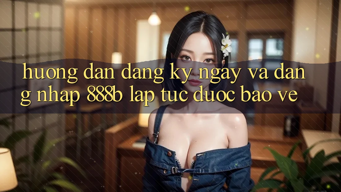 Hướng dẫn đăng ký ngay và đăng nhập 888b lập tức, được bảo vệ Hướng dẫn đăng ký ngay và đăng nhập 888b lập tức, được bảo vệ