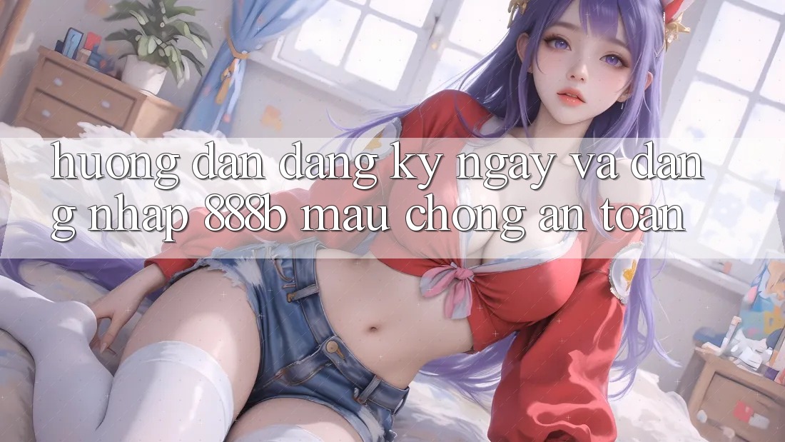 Hướng dẫn đăng ký ngay và đăng nhập 888b mau chóng, an toàn