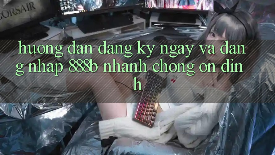 Hướng dẫn đăng ký ngay và đăng nhập 888b nhanh chóng, ổn định