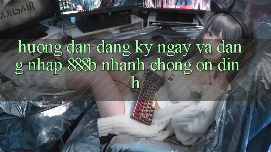 Hướng dẫn đăng ký ngay và đăng nhập 888b nhanh chóng, ổn định