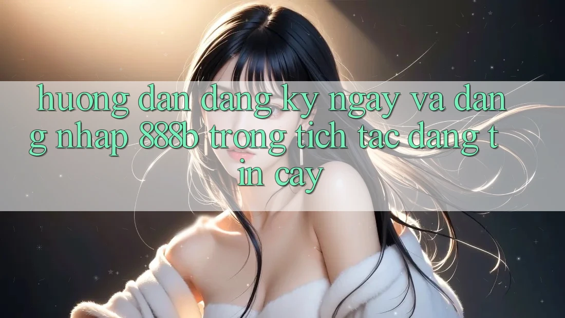 Hướng dẫn đăng ký ngay và đăng nhập 888b trong tích tắc, đáng tin cậy