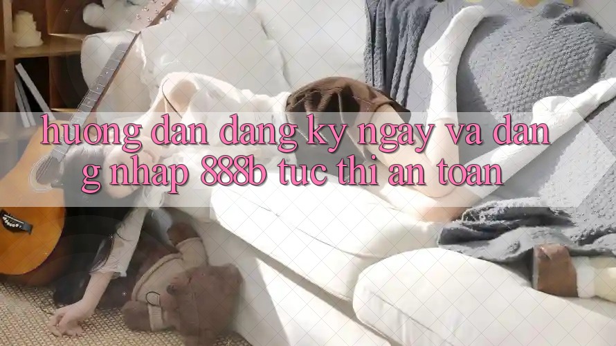 Hướng dẫn đăng ký ngay và đăng nhập 888b tức thì, an toàn