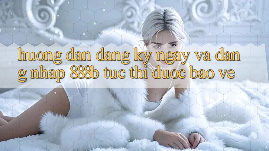 Hướng dẫn đăng ký ngay và đăng nhập 888b tức thì, được bảo vệ
