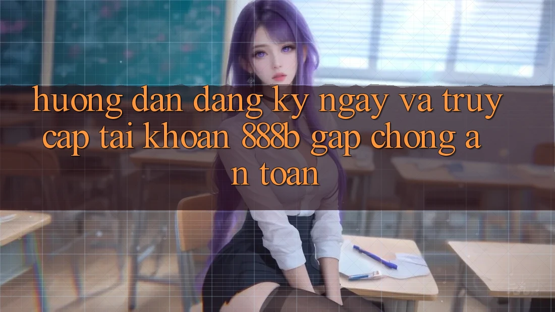 Hướng dẫn đăng ký ngay và truy cập tài khoản 888b gấp chóng, an toàn
