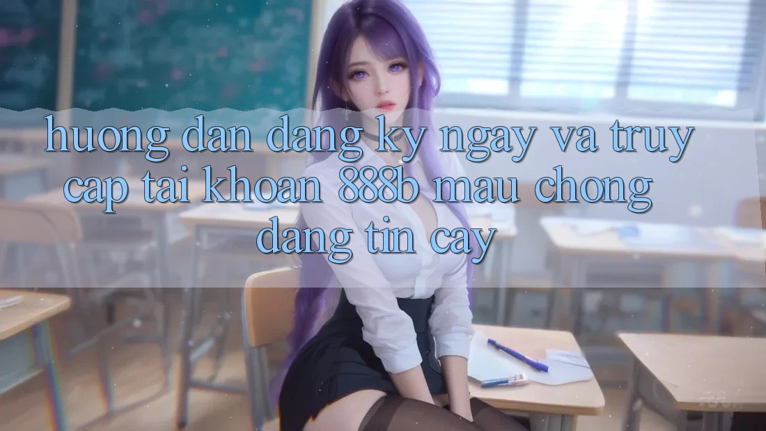 Hướng dẫn đăng ký ngay và truy cập tài khoản 888b mau chóng, đáng tin cậy