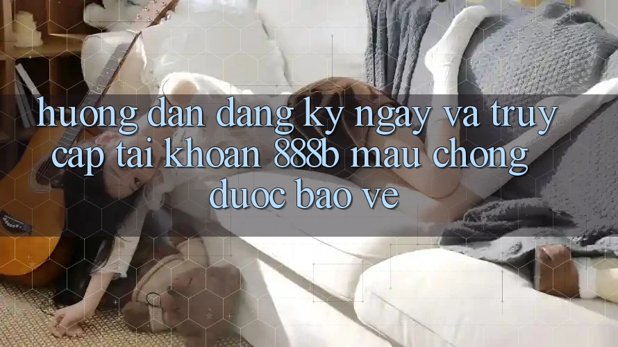 Hướng dẫn đăng ký ngay và truy cập tài khoản 888b mau chóng, được bảo vệ Hướng dẫn đăng ký ngay và truy cập tài khoản 888b mau chóng, được bảo vệ