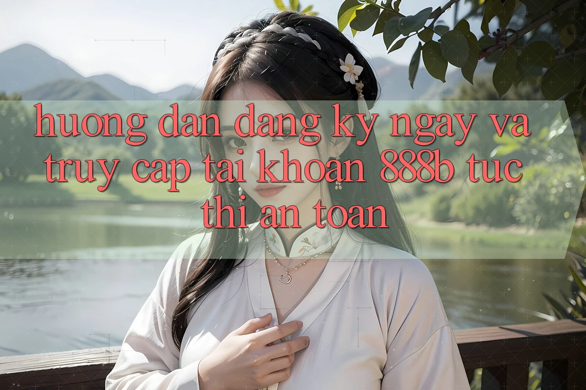 Hướng dẫn đăng ký ngay và truy cập tài khoản 888b tức thì, an toàn