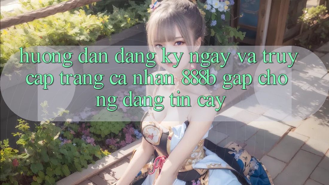 Hướng dẫn đăng ký ngay và truy cập trang cá nhân 888b gấp chóng, đáng tin cậy
